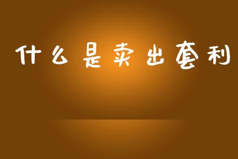 什么是卖出套利_https://m.jnlaobingbanjia.com_理财规划_第1张