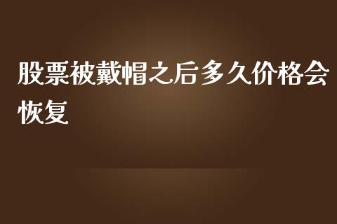 股票被戴帽之后多久价格会恢复_https://m.jnlaobingbanjia.com_理财规划_第1张