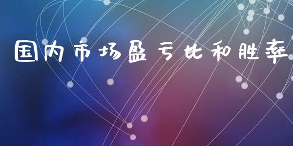 国内市场盈亏比和胜率_https://m.jnlaobingbanjia.com_股市新闻_第1张