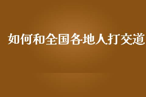 如何和全国各地人打交道_https://m.jnlaobingbanjia.com_金融监管_第1张
