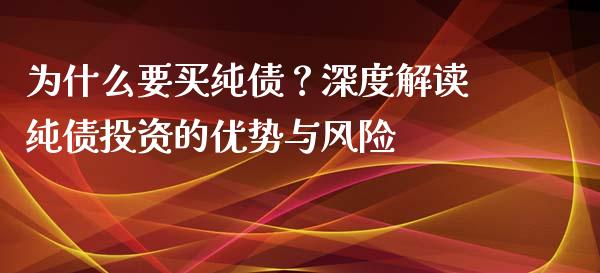 为什么要买纯债？深度解读纯债投资的优势与风险_https://m.jnlaobingbanjia.com_区块链_第1张