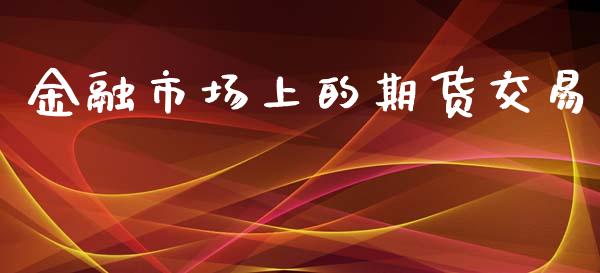 金融市场上的期货交易_https://m.jnlaobingbanjia.com_区块链_第1张