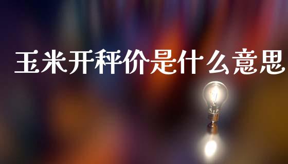 玉米开秤价是什么意思_理财规划_第1张_全球市场_股市新闻_理财规划_金融监管_区块链_基金市场 玉米开秤价是什么意思_https://m.jnlaobingbanjia.com_理财规划_第1张