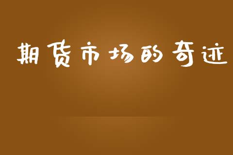 期货市场的奇迹_https://m.jnlaobingbanjia.com_股市新闻_第1张