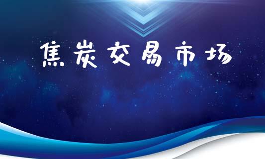 焦炭交易市场_https://m.jnlaobingbanjia.com_金融监管_第1张