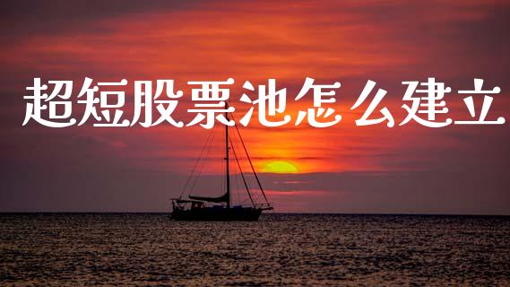 超短股票池怎么建立_https://m.jnlaobingbanjia.com_理财规划_第1张