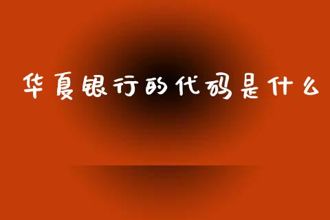 华夏银行的代码是什么_https://m.jnlaobingbanjia.com_金融监管_第1张