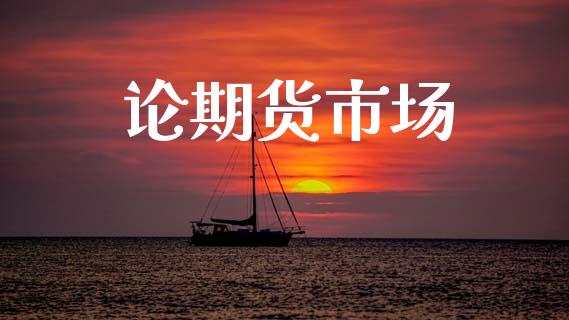 论期货市场_https://m.jnlaobingbanjia.com_金融监管_第1张