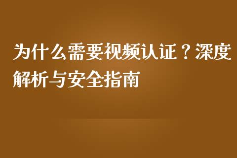 为什么需要视频认证？深度解析与安全指南_https://m.jnlaobingbanjia.com_股市新闻_第1张