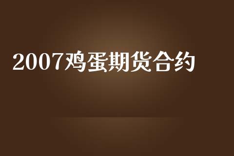 2007鸡蛋期货合约_https://m.jnlaobingbanjia.com_股市新闻_第1张