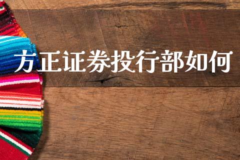 方正证券投行部如何_https://m.jnlaobingbanjia.com_全球市场_第1张