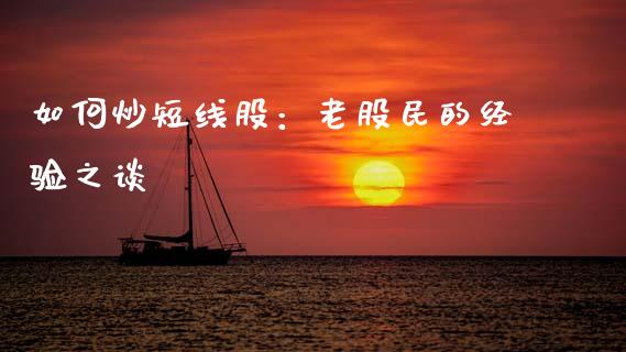 如何炒短线股：老股民的经验之谈_https://m.jnlaobingbanjia.com_基金市场_第1张