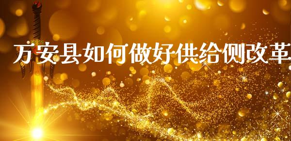万安县如何做好供给侧改革_https://m.jnlaobingbanjia.com_全球市场_第1张