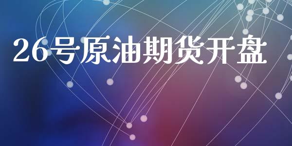 26号原油期货开盘_https://m.jnlaobingbanjia.com_区块链_第1张