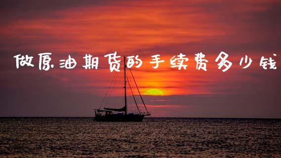做原油期货的手续费多少钱_https://m.jnlaobingbanjia.com_金融监管_第1张
