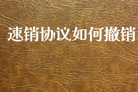 速销协议如何撤销_https://m.jnlaobingbanjia.com_股市新闻_第1张