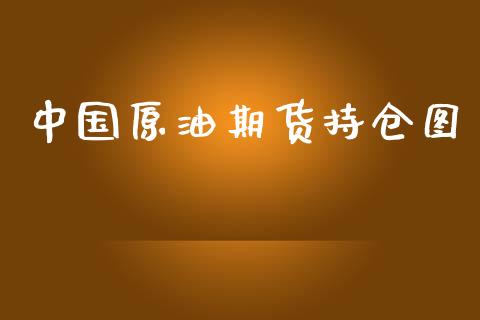 中国原油期货持仓图_https://m.jnlaobingbanjia.com_金融监管_第1张