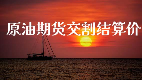 原油期货交割结算价_https://m.jnlaobingbanjia.com_理财规划_第1张