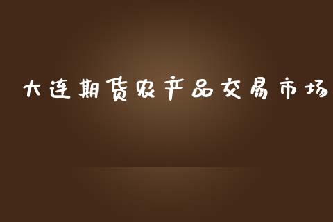 大连期货农产品交易市场_https://m.jnlaobingbanjia.com_金融监管_第1张
