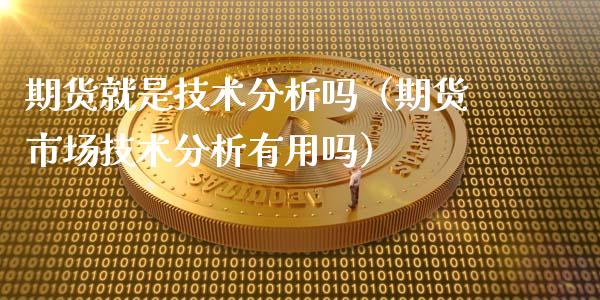 期货就是技术分析吗（期货市场技术分析有用吗）_https://m.jnlaobingbanjia.com_理财规划_第1张