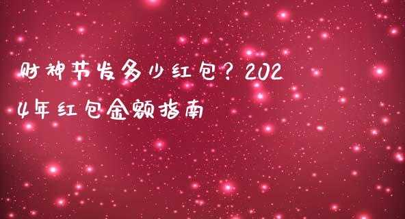 财神节发多少红包？2024年红包金额指南_https://m.jnlaobingbanjia.com_金融监管_第1张