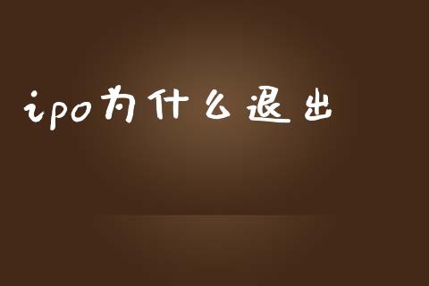 ipo为什么退出_https://m.jnlaobingbanjia.com_基金市场_第1张
