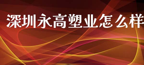 深圳永高塑业怎么样_https://m.jnlaobingbanjia.com_金融监管_第1张