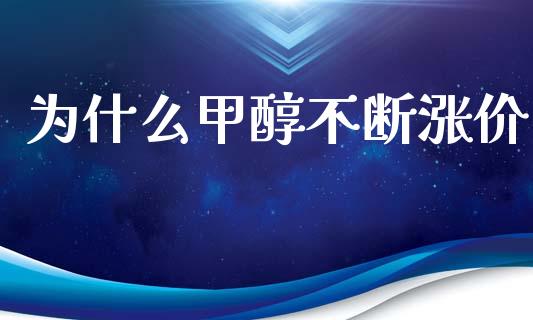 为什么甲醇不断涨价_https://m.jnlaobingbanjia.com_全球市场_第1张