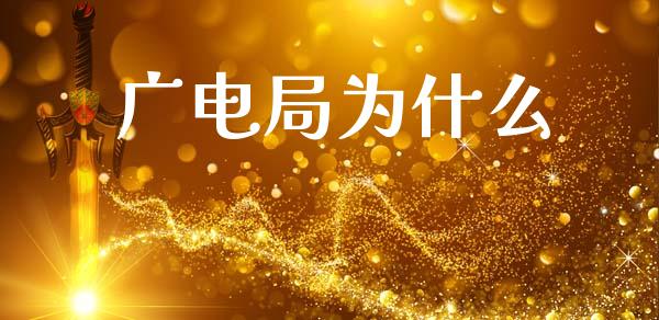 广电局为什么_https://m.jnlaobingbanjia.com_股市新闻_第1张
