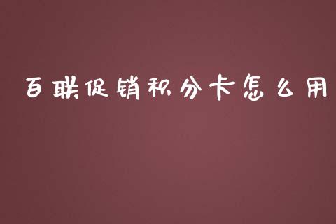 百联促销积分卡怎么用_https://m.jnlaobingbanjia.com_金融监管_第1张