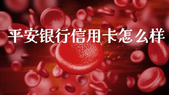 平安银行信用卡怎么样_https://m.jnlaobingbanjia.com_全球市场_第1张