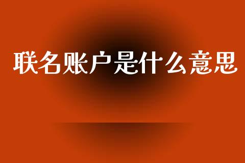 联名账户是什么意思_https://m.jnlaobingbanjia.com_金融监管_第1张