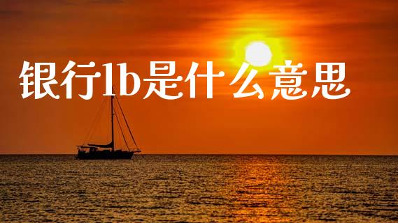 银行lb是什么意思_https://m.jnlaobingbanjia.com_理财规划_第1张