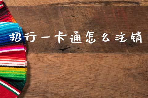 招行一卡通怎么注销_https://m.jnlaobingbanjia.com_全球市场_第1张