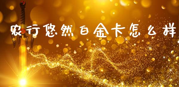 农行悠然白金卡怎么样_https://m.jnlaobingbanjia.com_股市新闻_第1张