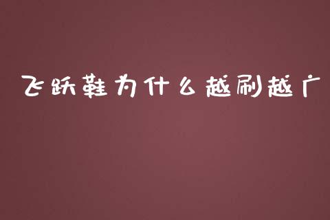 飞跃鞋为什么越刷越广_https://m.jnlaobingbanjia.com_区块链_第1张