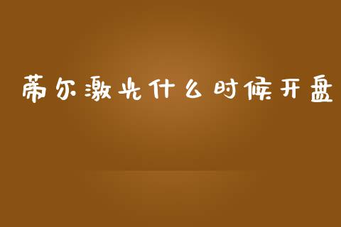 蒂尔激光什么时候开盘_https://m.jnlaobingbanjia.com_理财规划_第1张