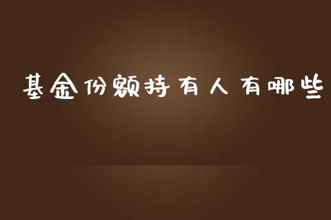 基金份额持有人有哪些_https://m.jnlaobingbanjia.com_股市新闻_第1张