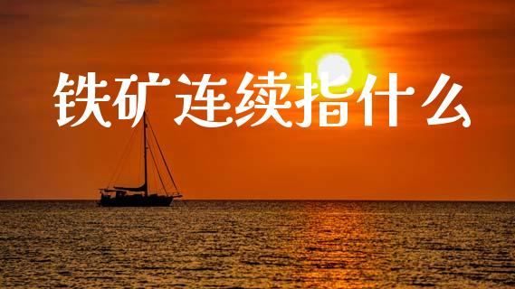 铁矿连续指什么_https://m.jnlaobingbanjia.com_金融监管_第1张