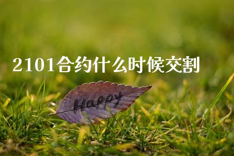 2101合约什么时候交割_https://m.jnlaobingbanjia.com_全球市场_第1张