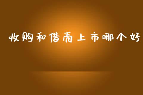 收购和借壳上市哪个好_https://m.jnlaobingbanjia.com_股市新闻_第1张