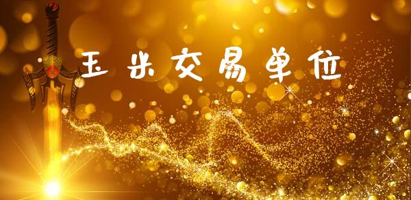 玉米交易单位_https://m.jnlaobingbanjia.com_基金市场_第1张