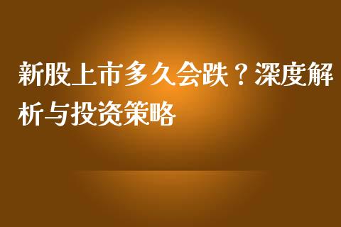 新股上市多久会跌？深度解析与投资策略_https://m.jnlaobingbanjia.com_全球市场_第1张