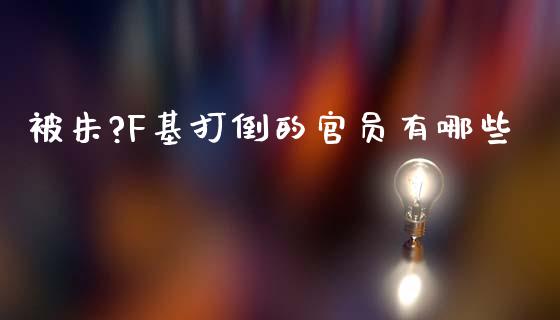 被朱?F基打倒的官员有哪些_https://m.jnlaobingbanjia.com_基金市场_第1张