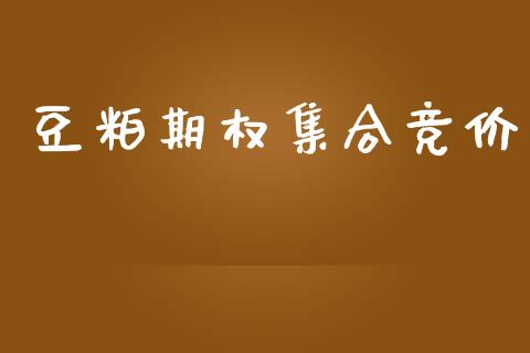 豆粕期权集合竞价_https://m.jnlaobingbanjia.com_理财规划_第1张