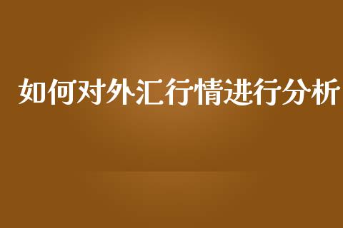 如何对外汇行情进行分析_https://m.jnlaobingbanjia.com_基金市场_第1张