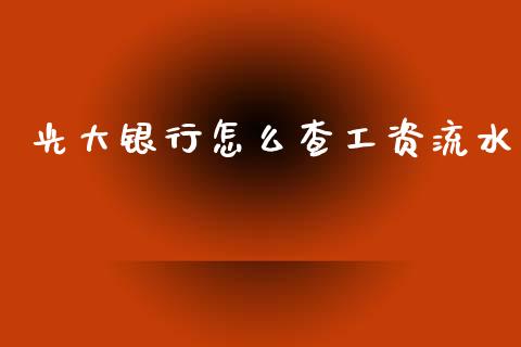 光大银行怎么查工资流水_https://m.jnlaobingbanjia.com_全球市场_第1张