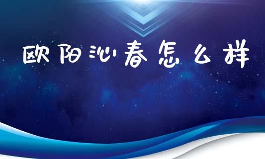 欧阳沁春怎么样_https://m.jnlaobingbanjia.com_金融监管_第1张