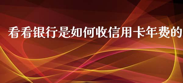 看看银行是如何收信用卡年费的_https://m.jnlaobingbanjia.com_理财规划_第1张