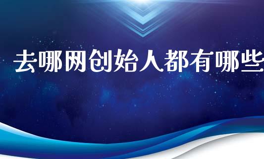 去哪网创始人都有哪些_https://m.jnlaobingbanjia.com_金融监管_第1张